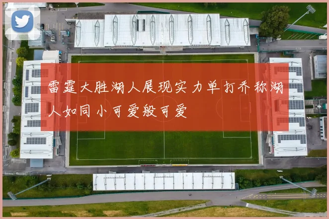 雷霆大胜湖人展现实力单打乔称湖人如同小可爱般可爱