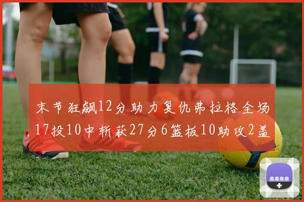 末节狂飙12分助力复仇弗拉格全场17投10中斩获27分6篮板10助攻2盖帽