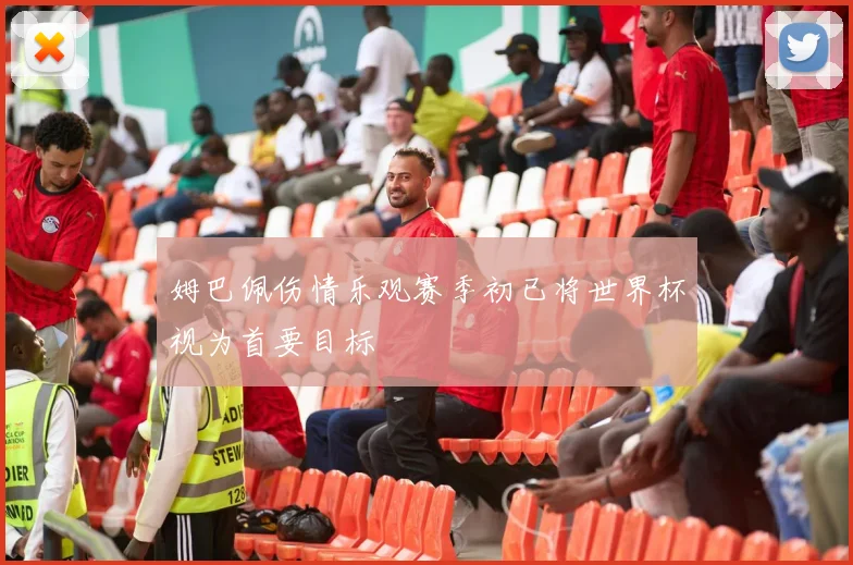 姆巴佩伤情乐观赛季初已将世界杯视为首要目标