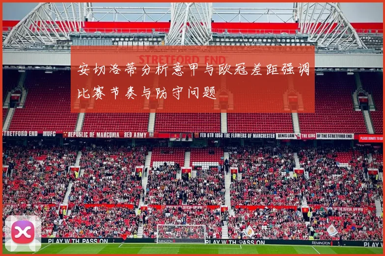 安切洛蒂分析意甲与欧冠差距强调比赛节奏与防守问题