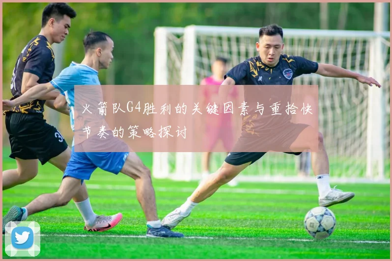 火箭队G4胜利的关键因素与重拾快节奏的策略探讨