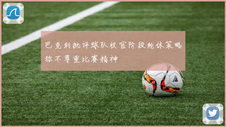 巴克利批评球队收官阶段轮休策略称不尊重比赛精神