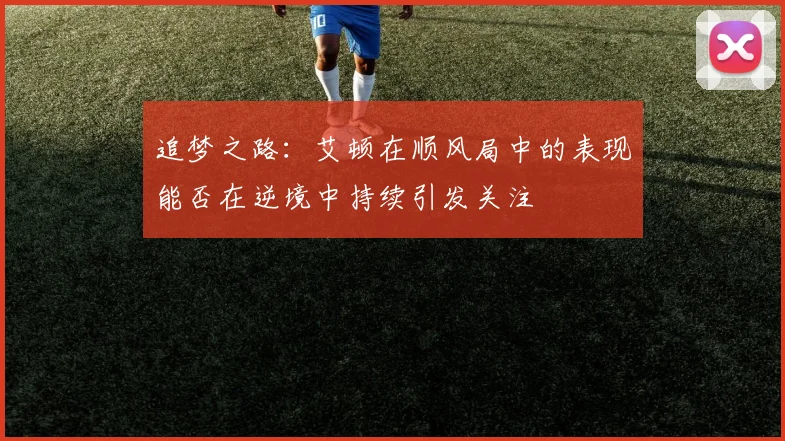 追梦之路:艾顿在顺风局中的表现能否在逆境中持续引发关注
