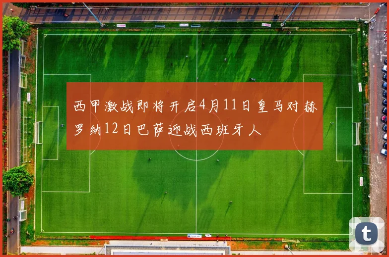 西甲激战即将开启4月11日皇马对赫罗纳12日巴萨迎战西班牙人