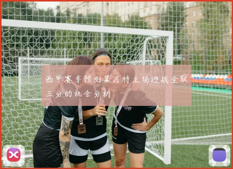 西甲赛季预测莱万特主场迎战全取三分的机会分析