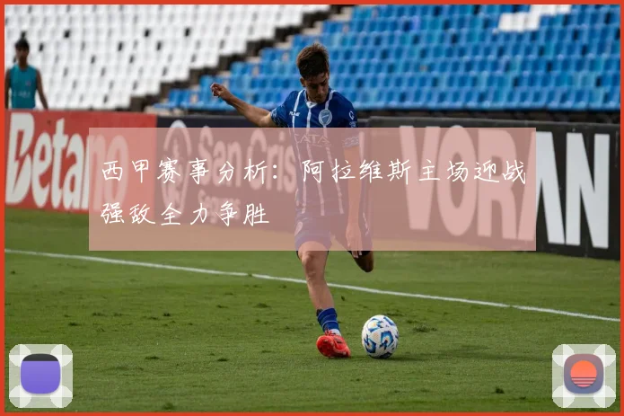 西甲赛事分析：阿拉维斯主场迎战强敌全力争胜