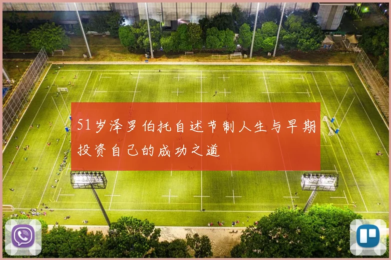 51岁泽罗伯托自述节制人生与早期投资自己的成功之道