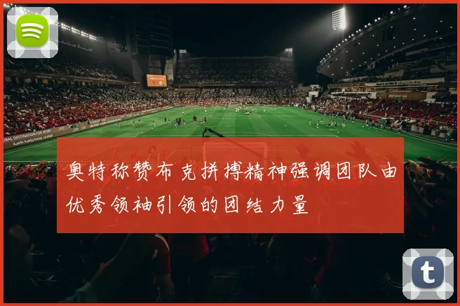 奥特称赞布克拼搏精神强调团队由优秀领袖引领的团结力量