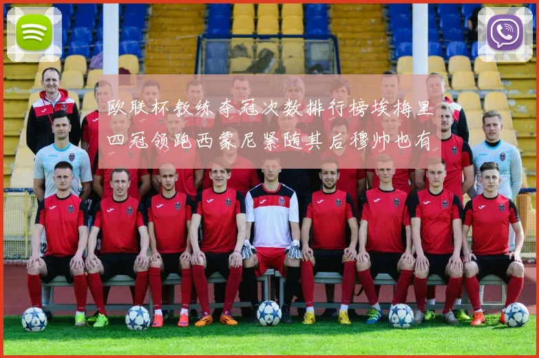 欧联杯教练夺冠次数排行榜埃梅里四冠领跑西蒙尼紧随其后穆帅也有一冠