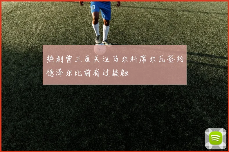 热刺曾三度关注马尔科席尔瓦签约德泽尔比前有过接触