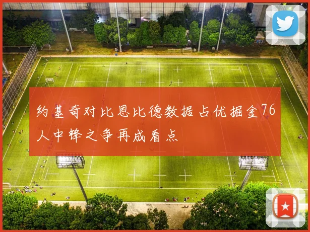 约基奇对比恩比德数据占优掘金76人中锋之争再成看点