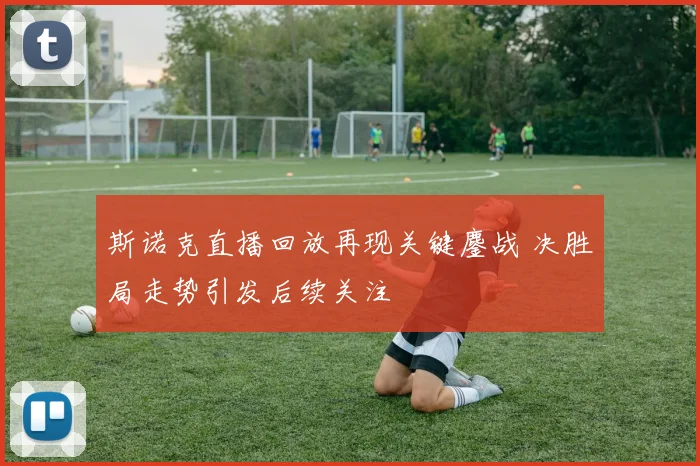 斯诺克直播回放再现关键鏖战 决胜局走势引发后续关注