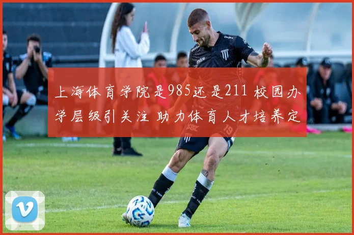 上海体育学院是985还是211 校园办学层级引关注 助力体育人才培养定位清晰