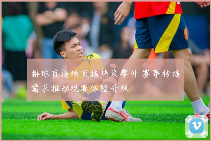 排球直播线直播热度攀升 赛事转播需求推动观赛体验升级