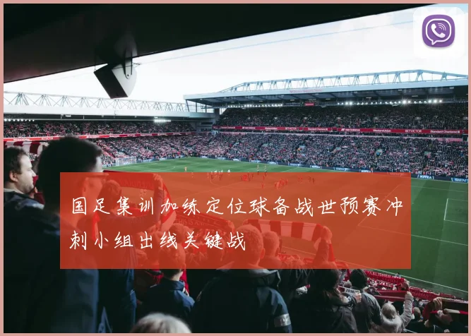 国足集训加练定位球备战世预赛冲刺小组出线关键战