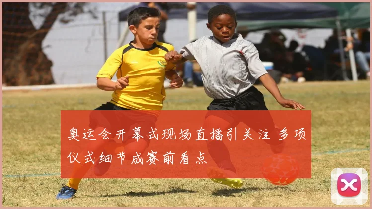 奥运会开幕式现场直播引关注 多项仪式细节成赛前看点