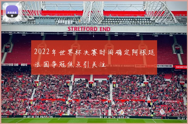 2022年世界杯决赛时间确定阿根廷法国争冠焦点引关注