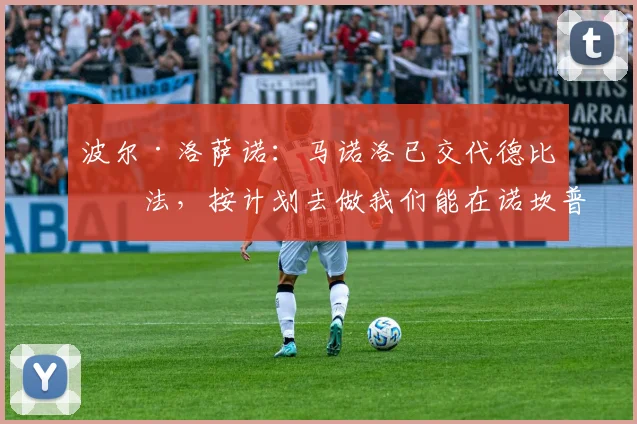 波尔·洛萨诺：马诺洛已交代德比打法，按计划去做我们能在诺坎普带走积极结果