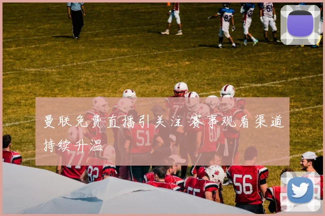 曼联免费直播引关注 赛事观看渠道持续升温
