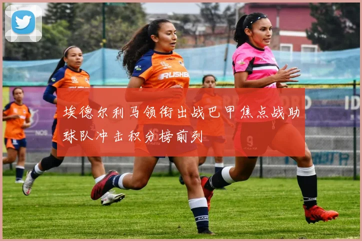 埃德尔利马领衔出战巴甲焦点战助球队冲击积分榜前列