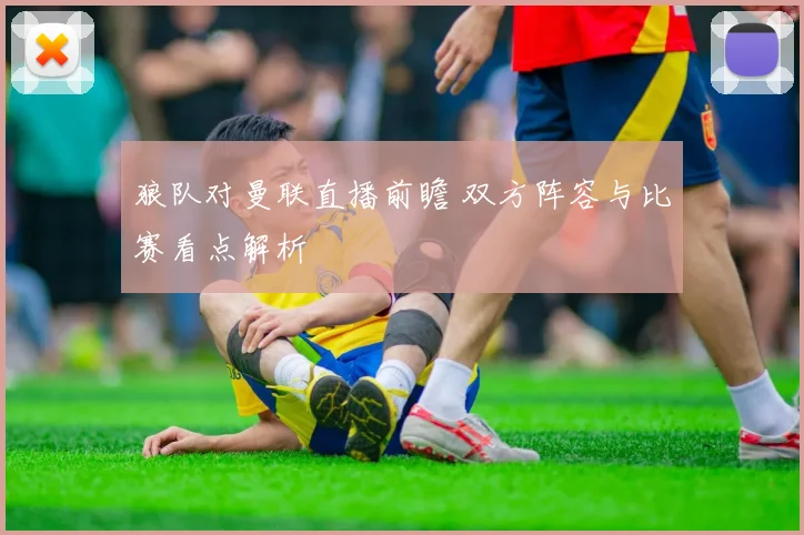 狼队对曼联直播前瞻 双方阵容与比赛看点解析