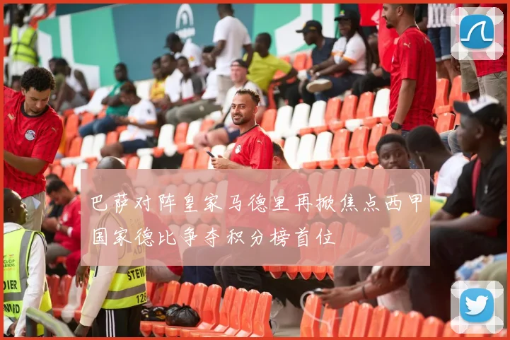 巴萨对阵皇家马德里再掀焦点西甲国家德比争夺积分榜首位