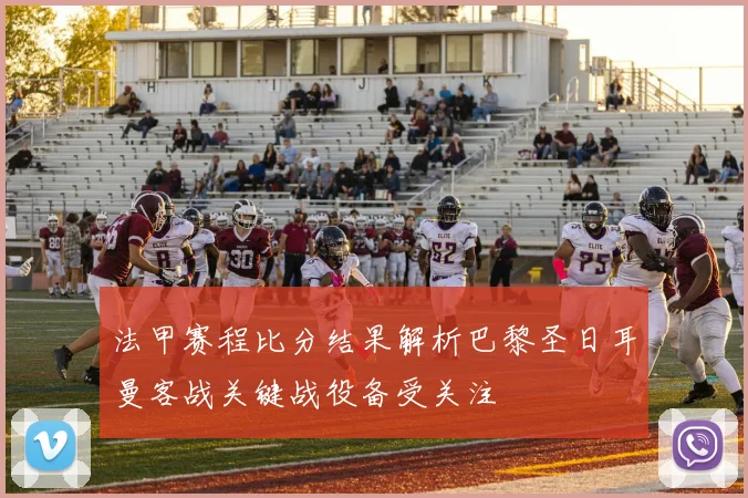 法甲赛程比分结果解析巴黎圣日耳曼客战关键战役备受关注