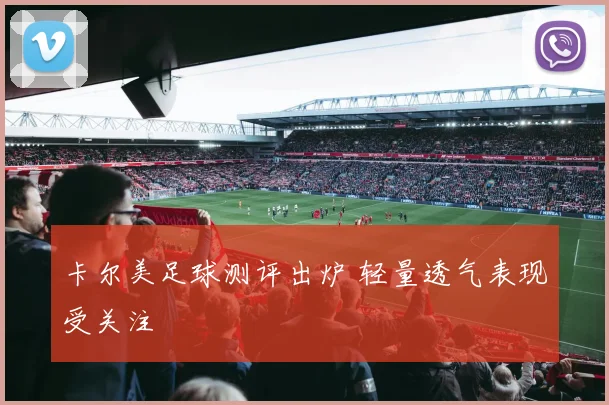 卡尔美足球测评出炉 轻量透气表现受关注