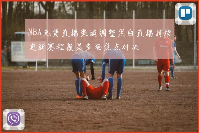 NBA免费直播渠道调整黑白直播持续更新赛程覆盖多场焦点对决